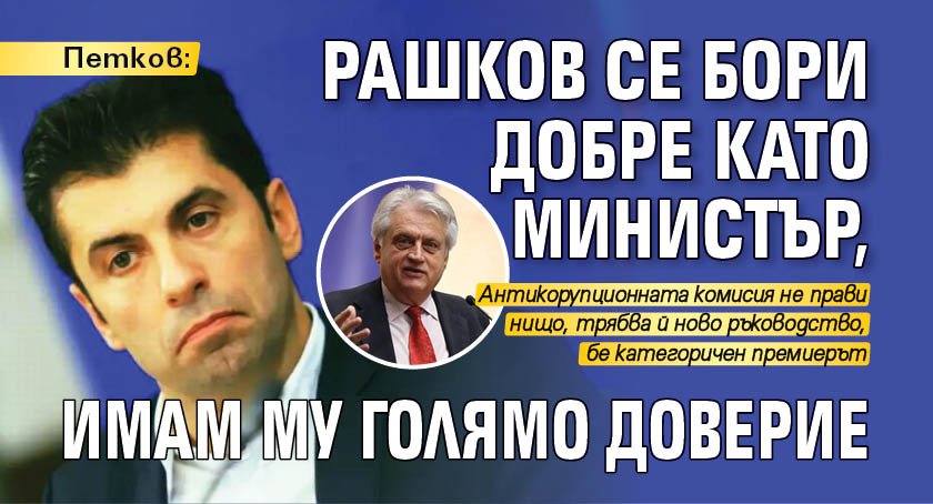 Петков: Рашков се бори добре като министър, имам му голямо доверие 