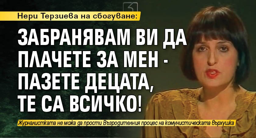 Нери Терзиева на сбогуване: Забранявам ви да плачете за мен - пазете децата, те са всичко!