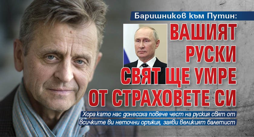 Баришников към Путин: Вашият руски свят ще умре от страховете си