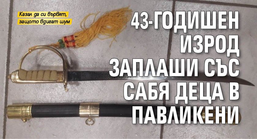 43-годишен изрод заплаши със сабя деца в Павликени