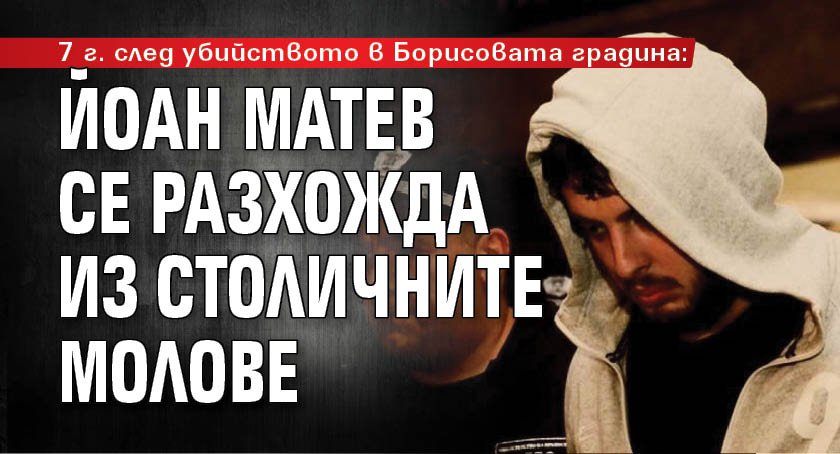 7 г. след убийството в Борисовата градина: Йоан Матев се разхожда из столичните молове