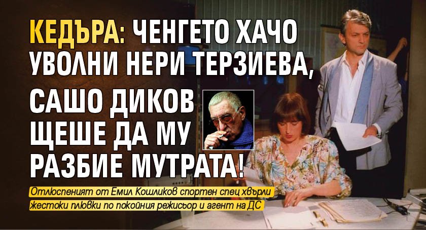Кедъра: Ченгето Хачо уволни Нери Терзиева, Сашо Диков щеше да му разбие мутрата!