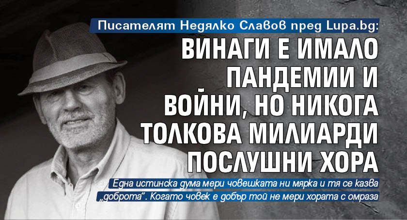 Писателят Недялко Славов пред Lupa.bg: Винаги е имало пандемии и войни, но никога толкова милиарди послушни хора