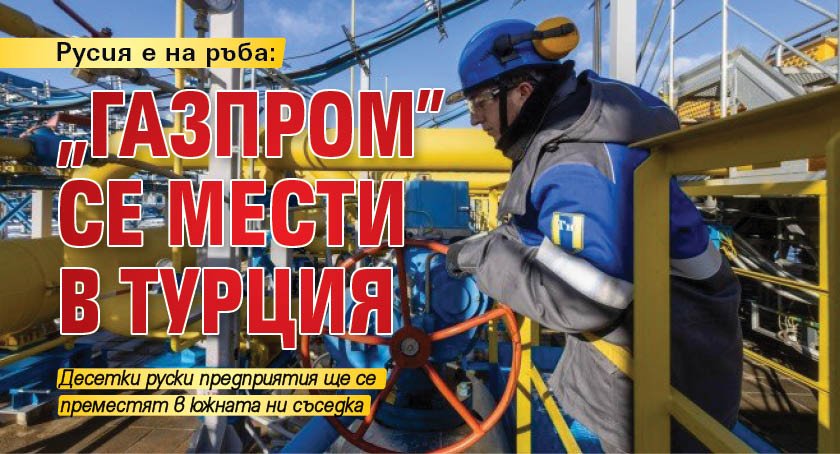 Русия е на ръба: "Газпром" се мести в Турция