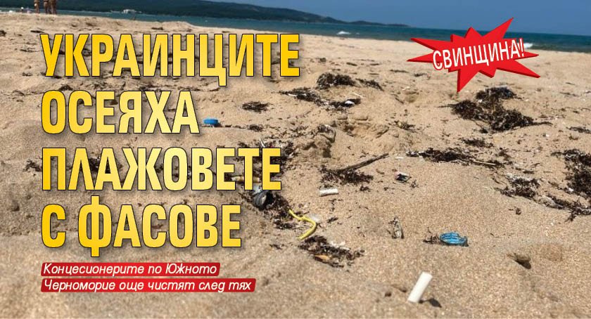 СВИНЩИНА! Украинците осеяха плажовете с фасове