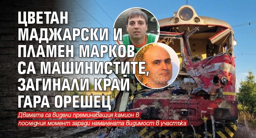 Цветан Маджарски и Пламен Марков са машинистите, загинали край Гара Орешец