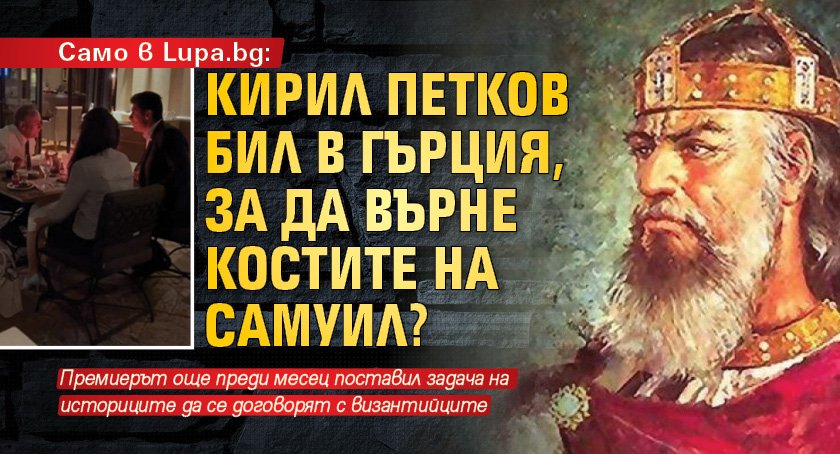 Само в Lupa.bg: Кирил Петков търгува костите на цар Самуил за Македония в ЕС
