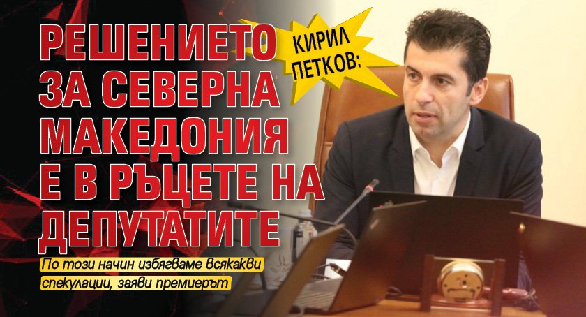 Кирил Петков: Решението за Северна Македония е в ръцете на депутатите