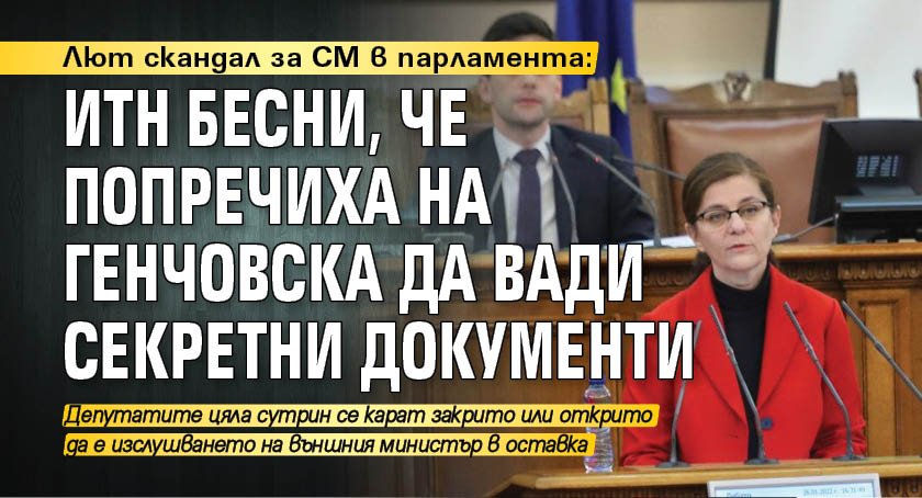 Лют скандал за СМ в парламента: ИТН бесни, че попречиха на Генчовска да вади секретни документи 