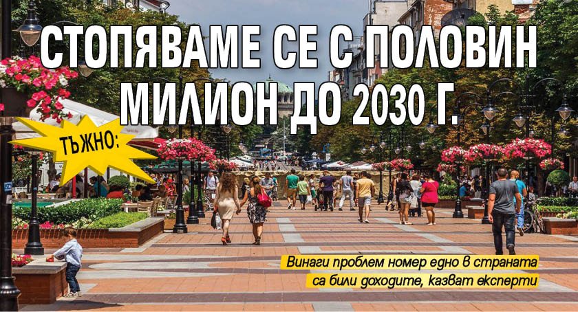 Тъжно: Стопяваме се с половин милион до 2030 г.