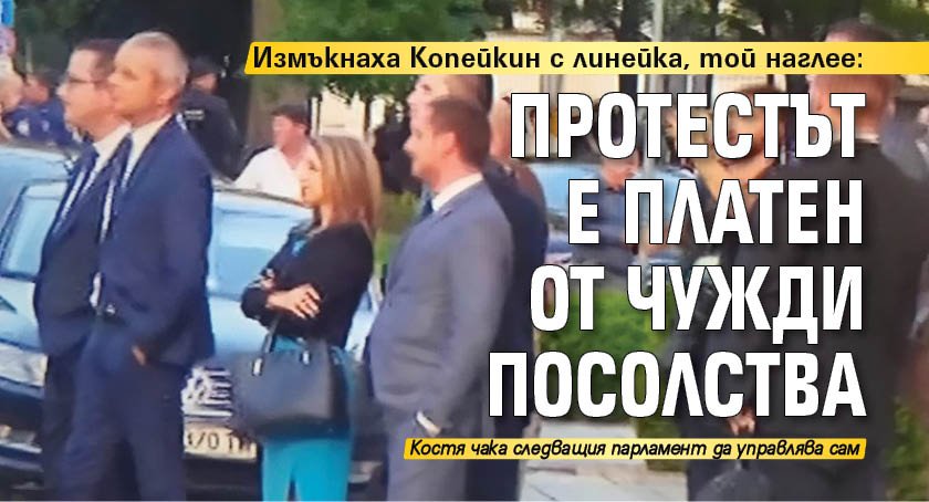 Измъкнаха Копейкин с линейка, той наглее: Протестът е платен от чужди посолства
