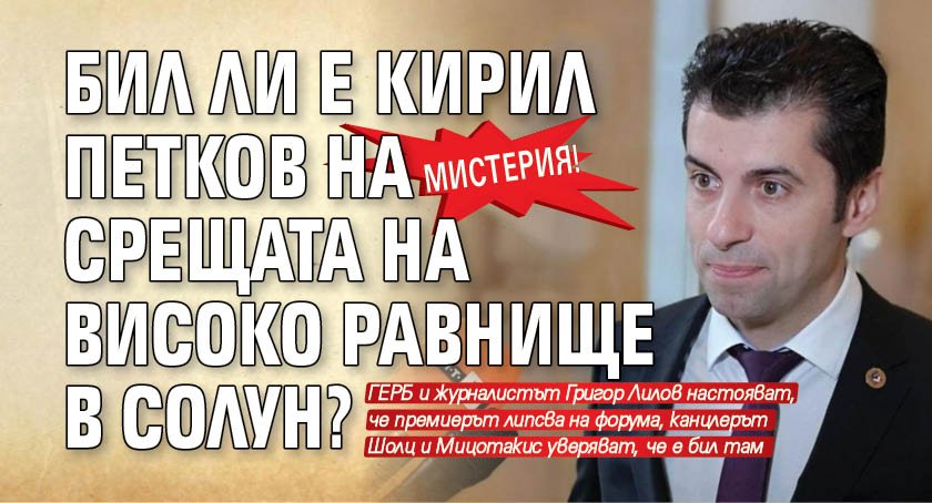 Мистерия! Бил ли е Кирил Петков на срещата на високо равнище в Солун? 