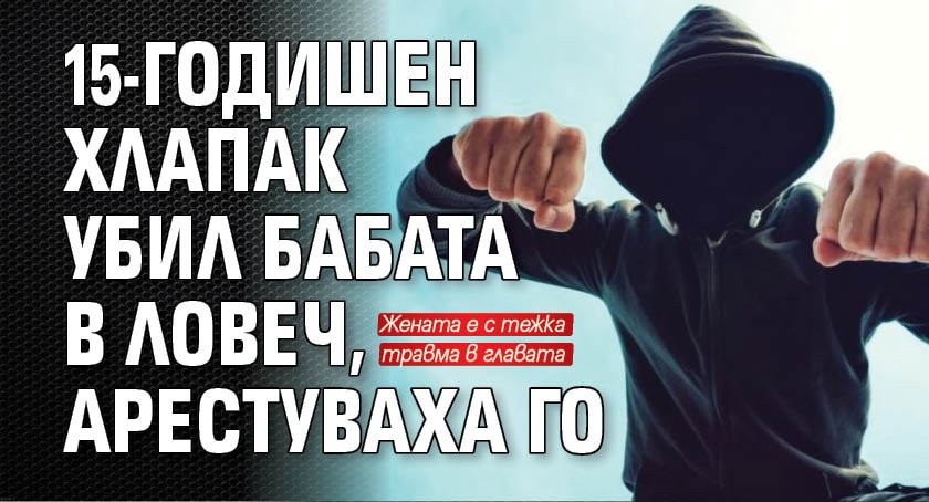 15-годишен хлапак убил бабата в Ловеч, арестуваха го