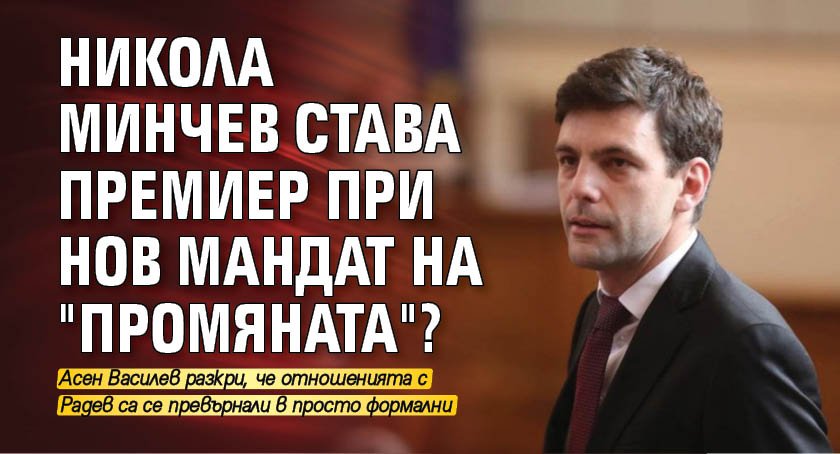 Никола Минчев става премиер при нов мандат на "Промяната"? 