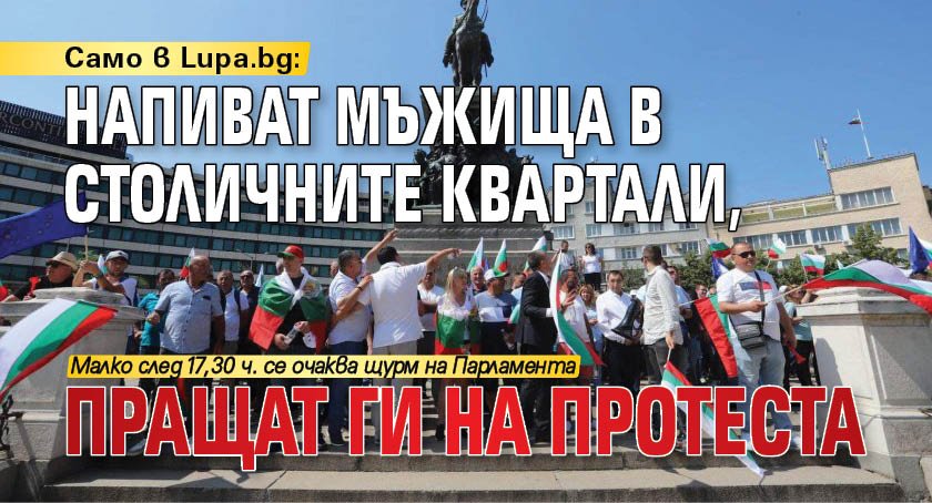 Само в Lupa.bg: Напиват мъжища в столичните квартали, пращат ги на протеста