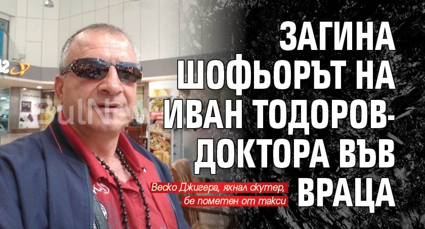 Шофьорът на Иван Тодоров-Доктора загина във Враца