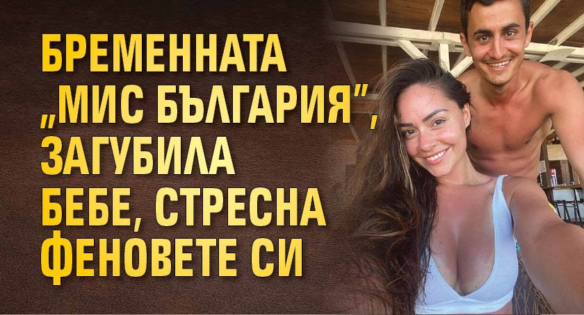 Бременната „Мис България”, загубила бебе, стресна феновете си