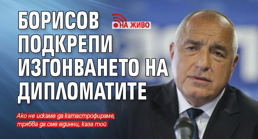 Борисов подкрепи изгонването на дипломатите (НА ЖИВО)