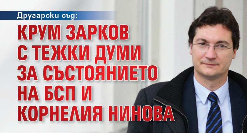 Другарски съд: Крум Зарков с тежки думи за състоянието на БСП и Корнелия Нинова