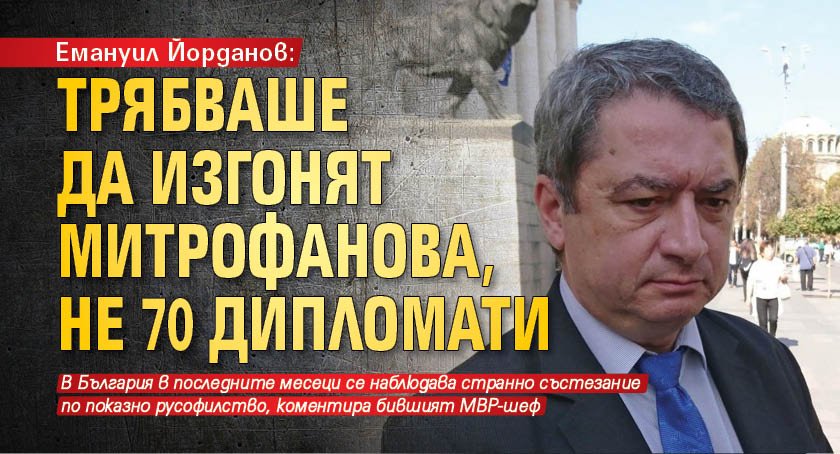 Емануил Йорданов: Трябваше да изгонят Митрофанова, не 70 дипломати