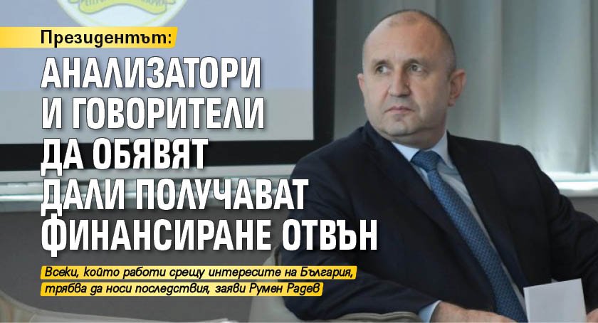 Президентът: Анализатори и говорители да обявят дали получават финансиране отвън