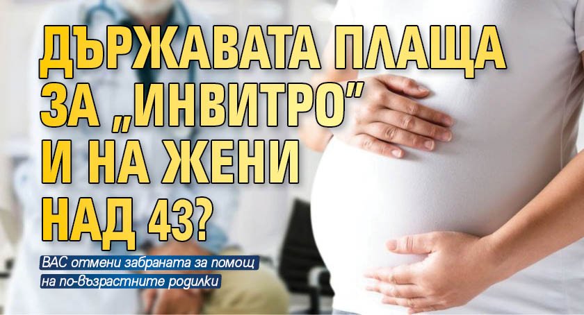 Държавата плаща за "инвитро" и на жени над 43?