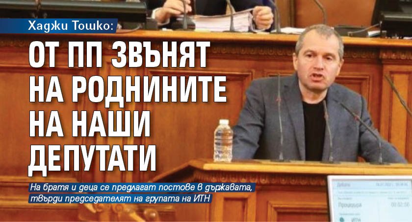 Хаджи Тошко: От ПП звънят на роднините на наши депутати 