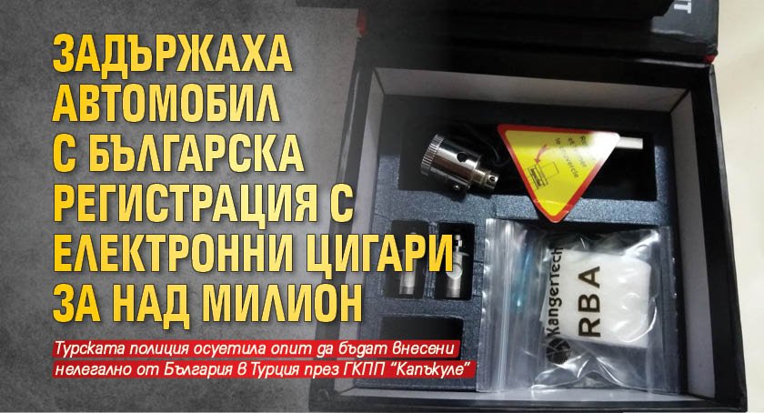 Задържаха автомобил с българска регистрация с електронни цигари за над милион
