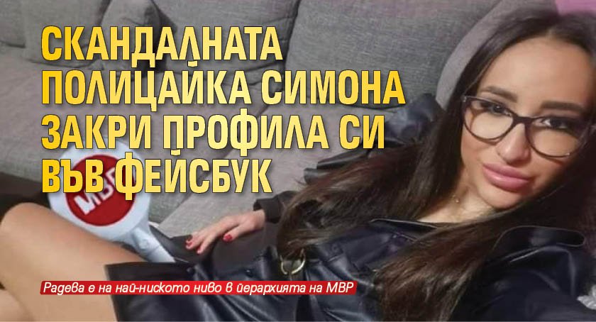 Скандалната полицайка Симона закри профила си във фейсбук
