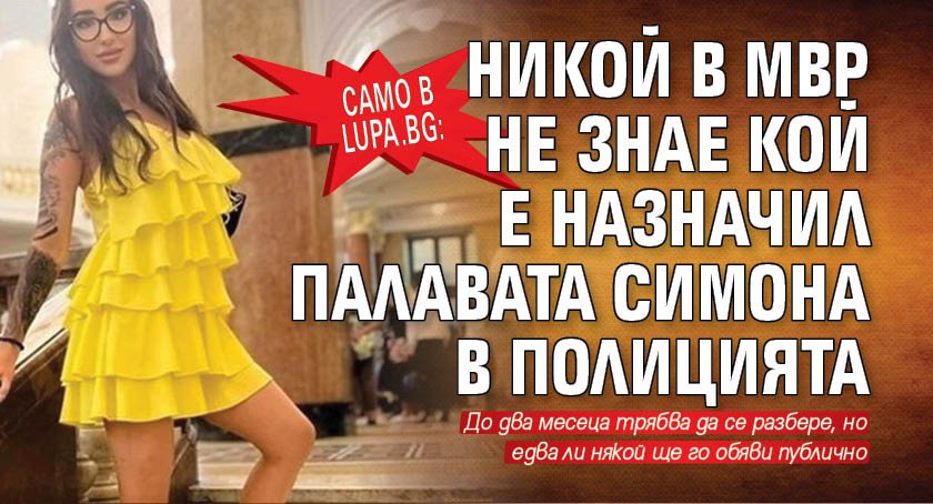 Само в Lupa.bg: Никой в МВР не знае кой е назначил палавата Симона в полицията