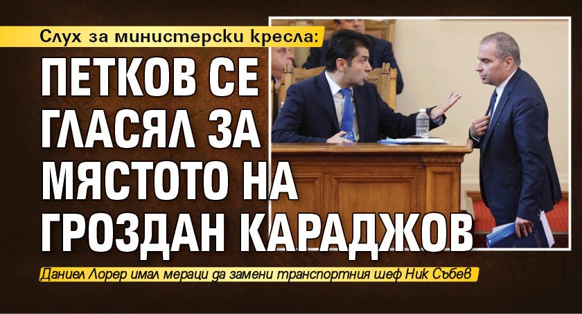 Слух за министерски кресла: Петков се гласял за мястото на Гроздан Караджов