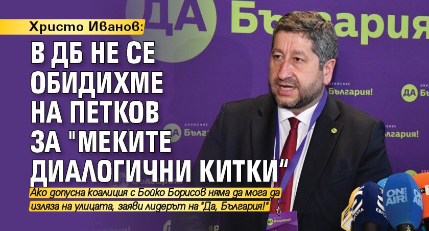 Христо Иванов: В ДБ не се обидихме на Петков за "меките диалогични китки“