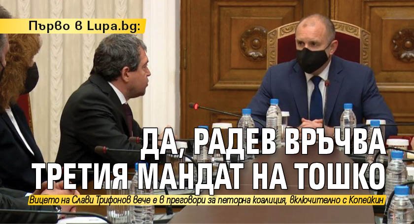 Първо в Lupa.bg: Да, Радев връчва третия мандат на Тошко