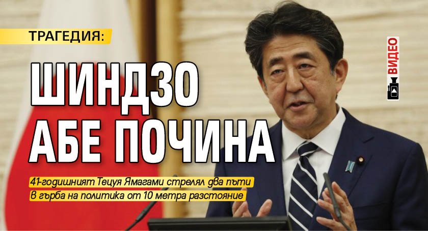 ТРАГЕДИЯ: Шиндзо Абе почина (ВИДЕО)