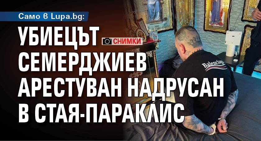 Само в Lupa.bg: Убиецът Семерджиев арестуван надрусан в стая-параклис (снимки)