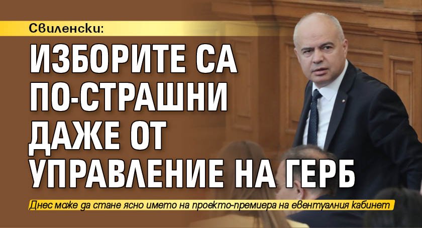 Свиленски: Изборите са по-страшни даже от управление на ГЕРБ