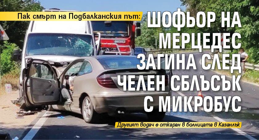 Пак смърт на Подбалканския път: Шофьор на мерцедес загина след челен сблъсък с микробус