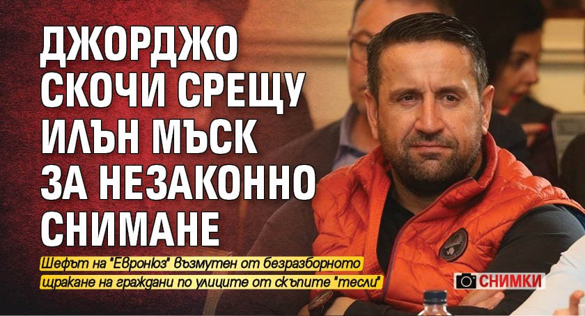 Джорджо скочи срещу Илън Мъск за незаконно снимане (СНИМКИ)