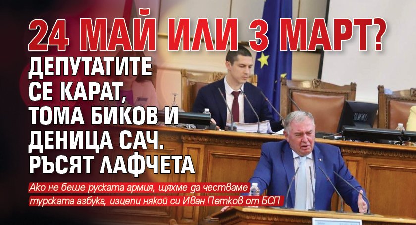 24 май или 3 март? Депутатите се карат, Тома Биков и Деница Сач. ръсят лафчета