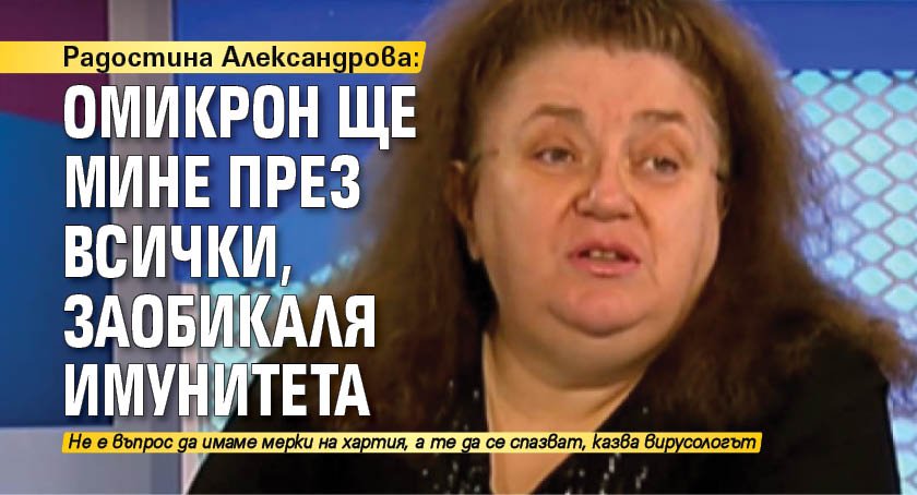 Радостина Александрова: Омикрон ще мине през всички, заобикаля имунитета
