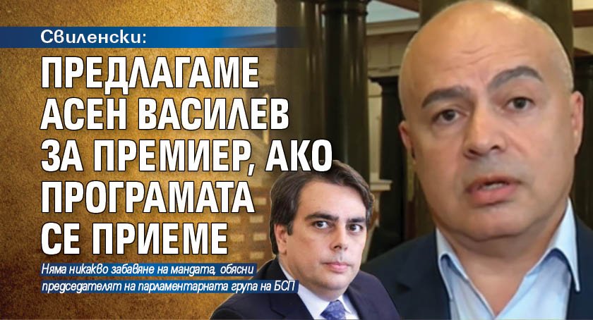 Свиленски: Предлагаме Асен Василев за премиер, ако програмата се приеме