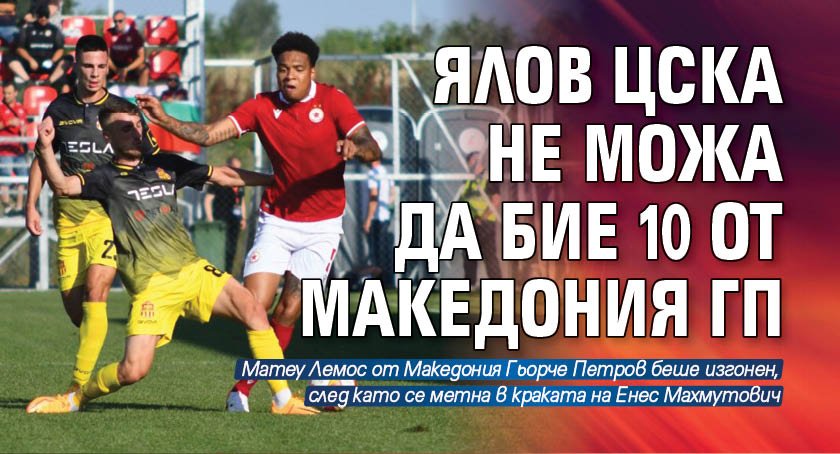 Ялов ЦСКА не можа да бие 10 от Македония ГП