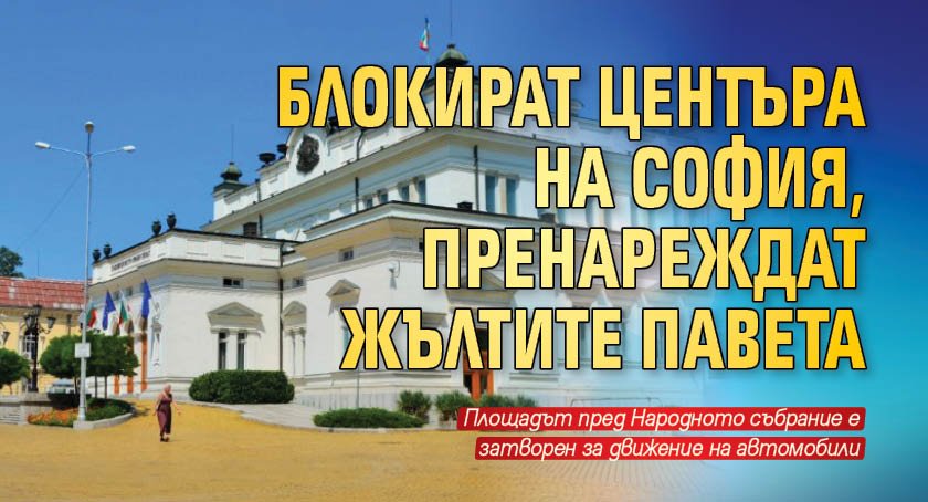 Блокират центъра на София, пренареждат жълтите павета