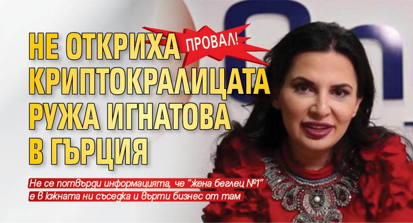 Провал! Не откриха криптокралицата Ружа Игнатова в Гърция