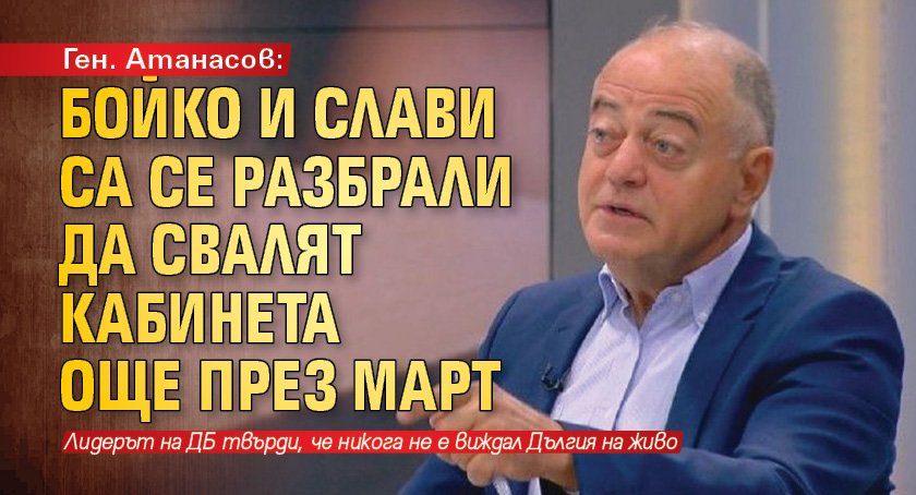 Ген. Атанасов: Бойко и Слави са се разбрали да свалят кабинета още през март