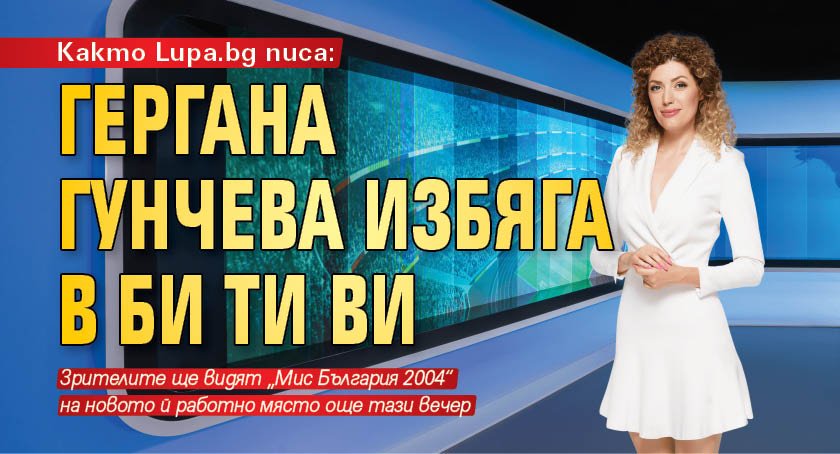 Както Lupa.bg писа: Гергана Гунчева избяга в Би Ти Ви