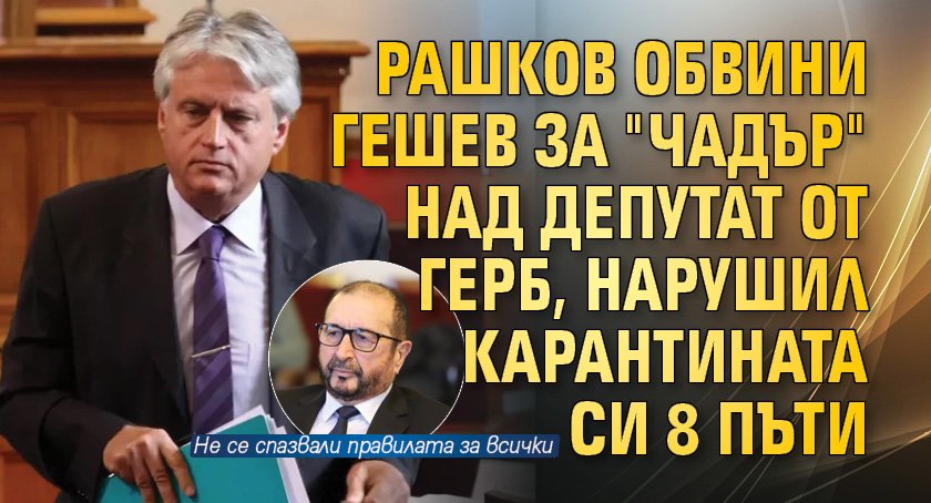 Рашков обвини Гешев за "чадър" над депутат от ГЕРБ, нарушил карантината си 8 пъти