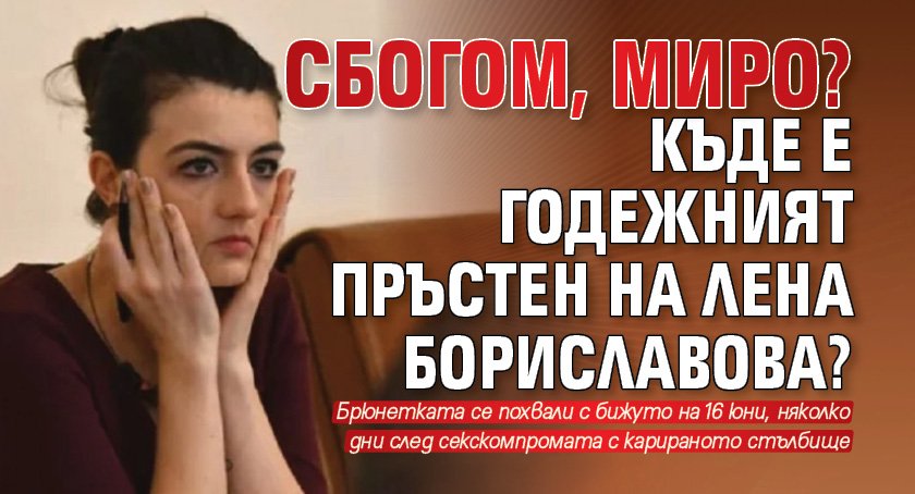 СБОГОМ, МИРО? Къде е годежният пръстен на Лена Бориславова?