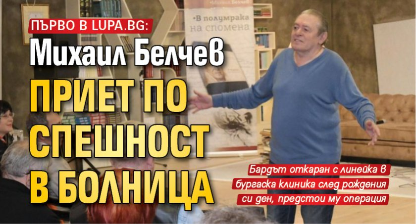Първо в Lupa.bg: Михаил Белчев приет по спешност в болница