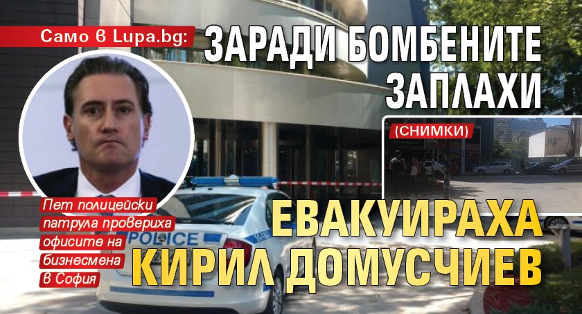 Само в Lupa.bg: Заради бомбените заплахи евакуираха Кирил Домусчиев (СНИМКИ)